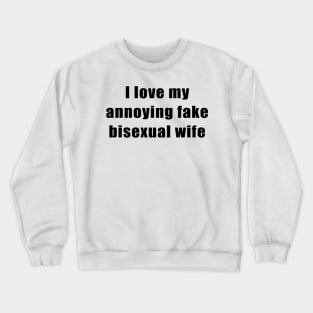 I love my annoying fake bisexual wife Crewneck Sweatshirt